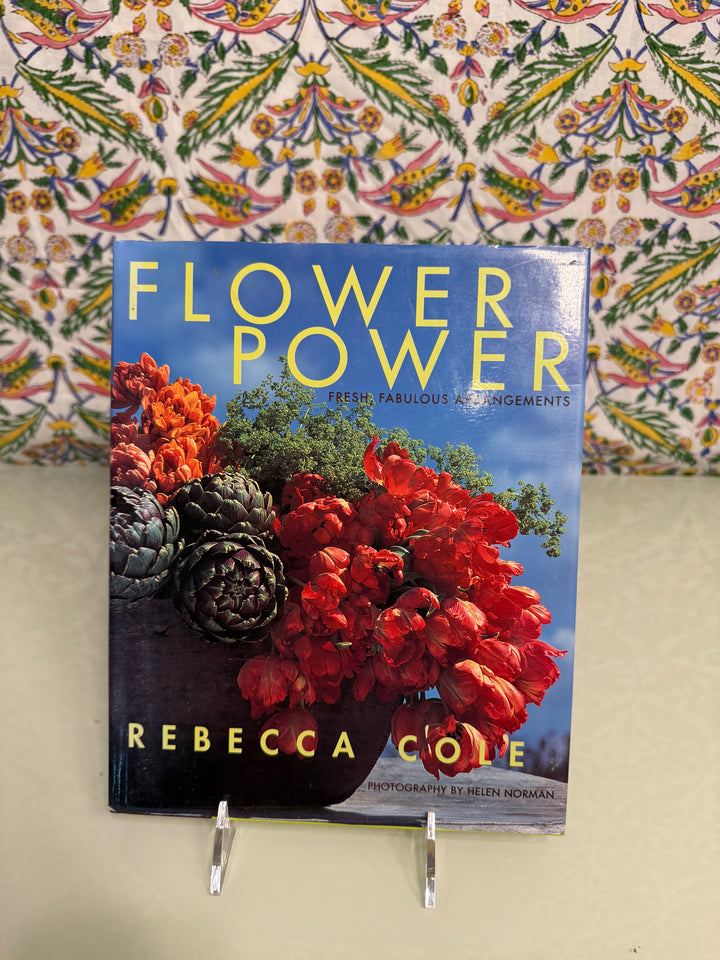 Flower Power: Fresh, Fabulous Arrangements by Rebecca Cole